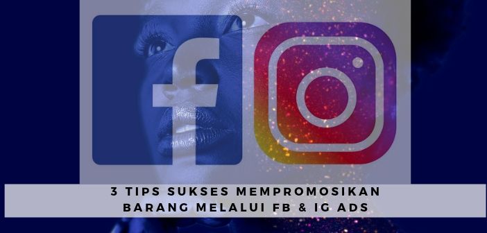 3 Tips Sukses Mempromosikan Barang Melalui Facebook dan Instagram Ads